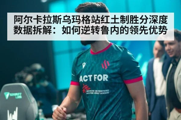 阿尔卡拉斯乌玛格站红土制胜分深度数据拆解：如何逆转鲁内的领先优势