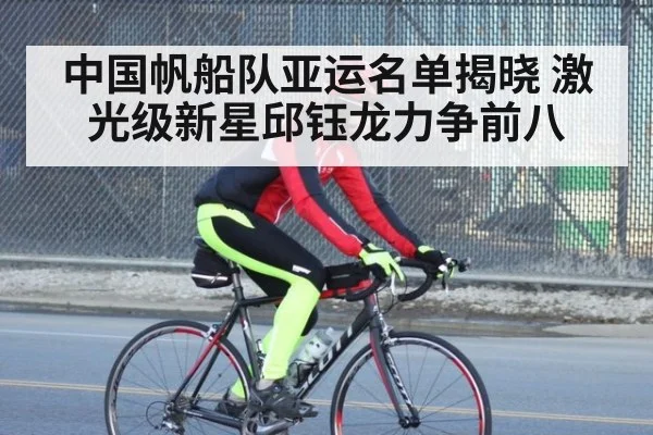 中国帆船队亚运名单揭晓 激光级新星邱钰龙力争前八