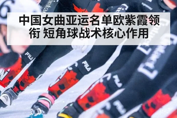 中国女曲亚运名单欧紫霞领衔 短角球战术核心作用