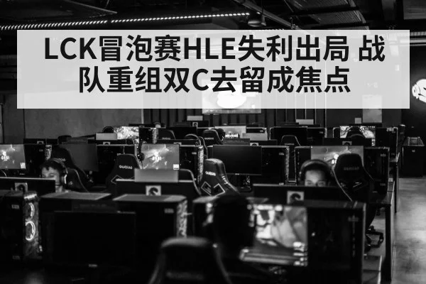 LCK冒泡赛HLE失利出局 战队重组双C去留成焦点