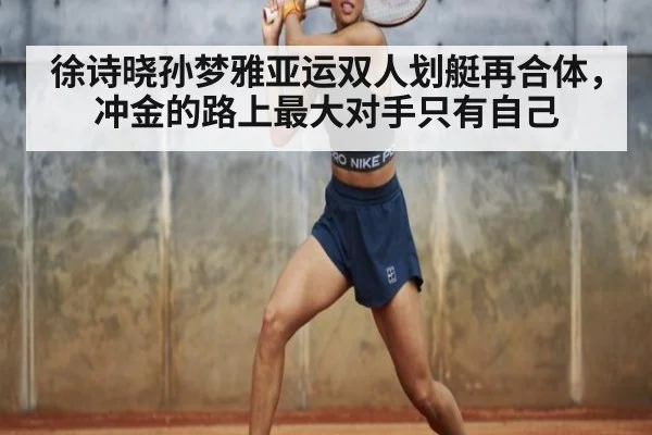 徐诗晓孙梦雅亚运双人划艇再合体，冲金的路上最大对手只有自己