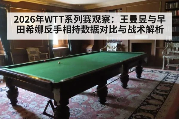 2026年WTT系列赛观察：王曼昱与早田希娜反手相持数据对比与战术解析