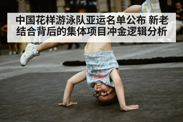 中国花样游泳队亚运名单公布 新老结合背后的集体项目冲金逻辑分析